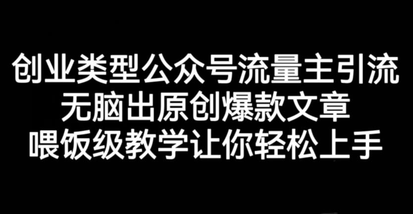 创业类型公众号流量主引流项目，无脑出原创爆款文章，喂饭级教学让你轻松上手【揭秘】风钥吧-网创项目资源站-副业项目-创业项目-搞钱项目风钥吧