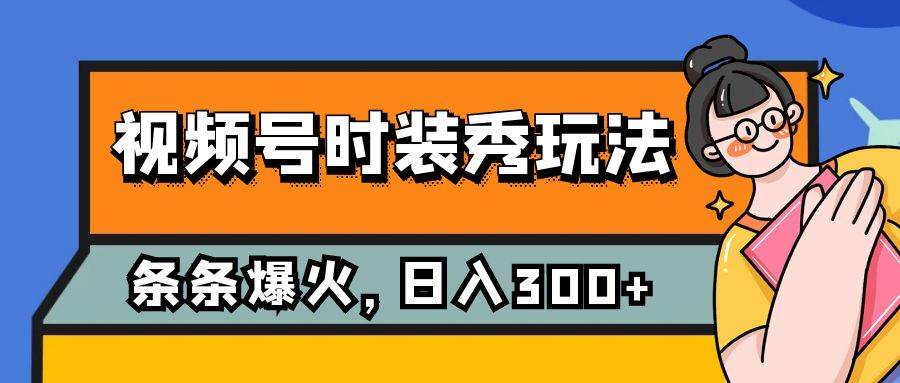 视频号时装秀玩法，条条流量2W+，保姆级教学，每天5分钟收入300+风钥吧-网创项目资源站-副业项目-创业项目-搞钱项目风钥吧