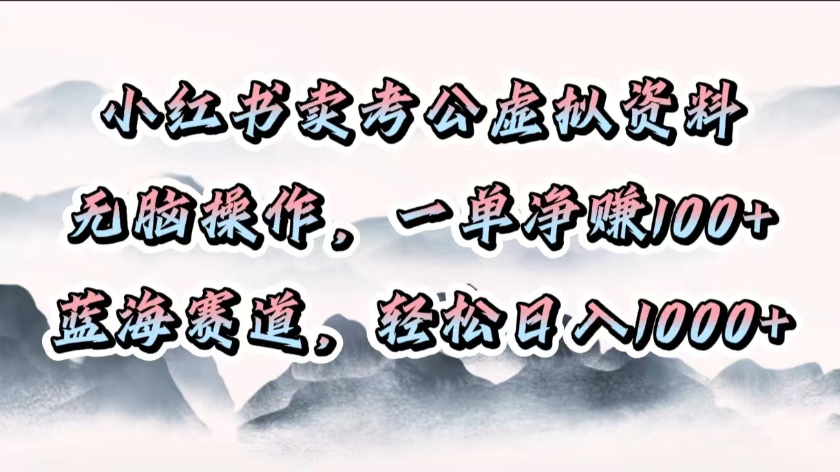 小红书卖考公虚拟资料，无脑操作，一单净赚100+，蓝海赛道，轻松日入1000+风钥吧-网创项目资源站-副业项目-创业项目-搞钱项目风钥吧