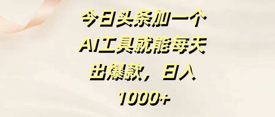 今日头条加一个AI工具就能每天出爆款，日入1000+风钥吧-网创项目资源站-副业项目-创业项目-搞钱项目风钥吧