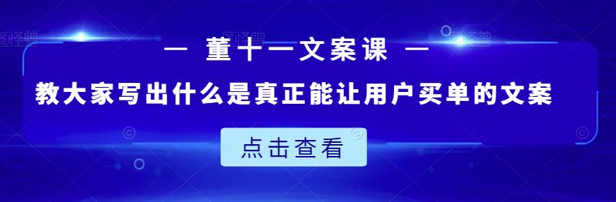 董十一文案课：教大家写出什么是真正能让用户买单的文案风钥吧-网创项目资源站-副业项目-创业项目-搞钱项目风钥吧