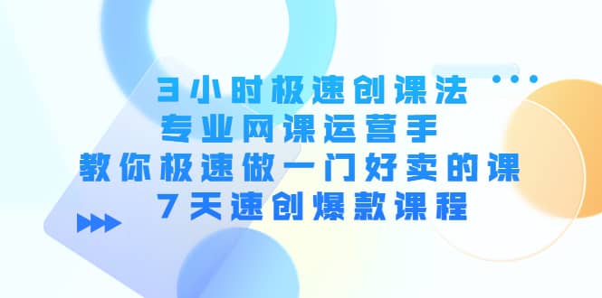 3小时极速创课法，专业网课运营手 教你极速做一门好卖的课 7天速创爆款课程风钥吧-网创项目资源站-副业项目-创业项目-搞钱项目风钥吧