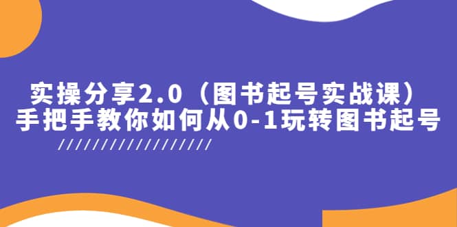 实操分享2.0（图书起号实战课），手把手教你如何从0-1玩转图书起号风钥吧-网创项目资源站-副业项目-创业项目-搞钱项目风钥吧