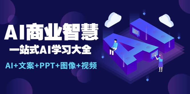 AI商业智慧：一站式AI学习大全【AI+文案+PPT+图像+视频】风钥吧-网创项目资源站-副业项目-创业项目-搞钱项目风钥吧