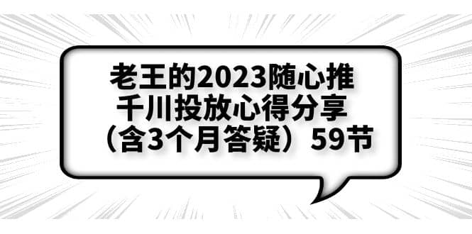 老王的2023随心推+千川投放心得分享（含3个月答疑）59节风钥吧-网创项目资源站-副业项目-创业项目-搞钱项目风钥吧