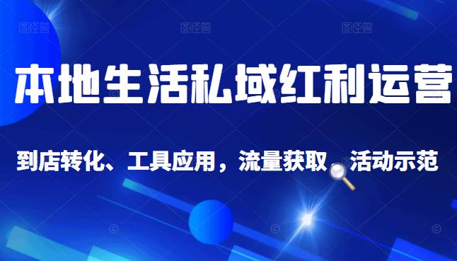 本地生活私域运营课：流量获取、工具应用，到店转化等全方位教学风钥吧-网创项目资源站-副业项目-创业项目-搞钱项目风钥吧