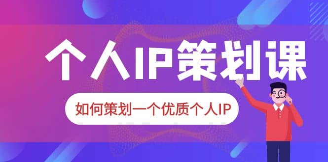 2023普通人都能起飞的个人IP策划课，如何策划一个优质个人IP风钥吧-网创项目资源站-副业项目-创业项目-搞钱项目风钥吧