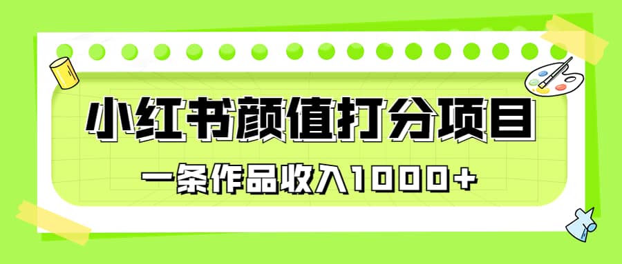 适合0基础小白的小红书颜值打分项目，一条作品收入1000+风钥吧-网创项目资源站-副业项目-创业项目-搞钱项目风钥吧