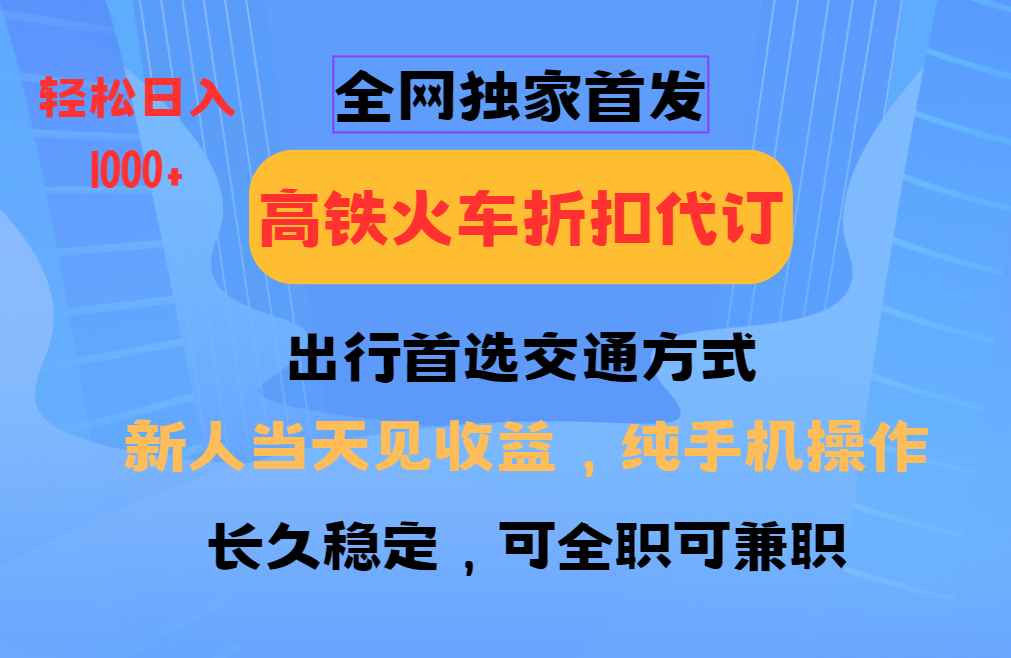 全网独家首发   全国高铁火车折扣代订   新手当日变现  纯手机操作 日入1000+风钥吧-网创项目资源站-副业项目-创业项目-搞钱项目风钥吧