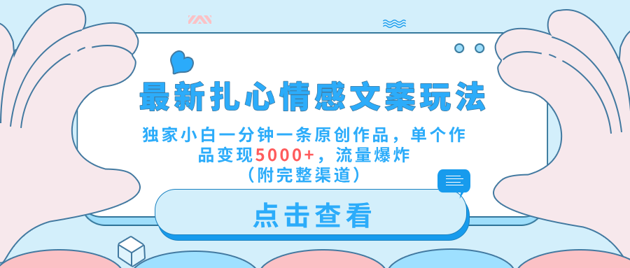 最新扎心情感文案玩法，独家小白一分钟一条原创作品，单个作品变现5000+，流量爆炸（附完整渠道）风钥吧-网创项目资源站-副业项目-创业项目-搞钱项目风钥吧