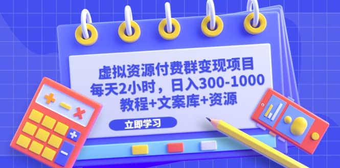 虚拟资源付费群变现项目：每天2小时，日入300-1000+（教程+文案库+资源）风钥吧-网创项目资源站-副业项目-创业项目-搞钱项目风钥吧