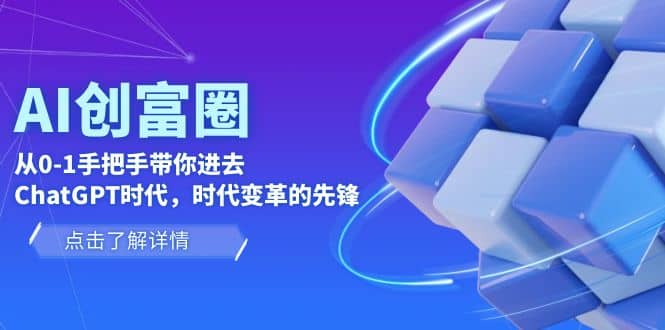 AI·创富圈，从0-1手把手带你进去ChatGPT时代，时代变革的先锋风钥吧-网创项目资源站-副业项目-创业项目-搞钱项目风钥吧