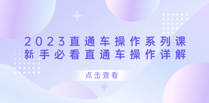 2023直通车操作 系列课，新手必看直通车操作详解风钥吧-网创项目资源站-副业项目-创业项目-搞钱项目风钥吧