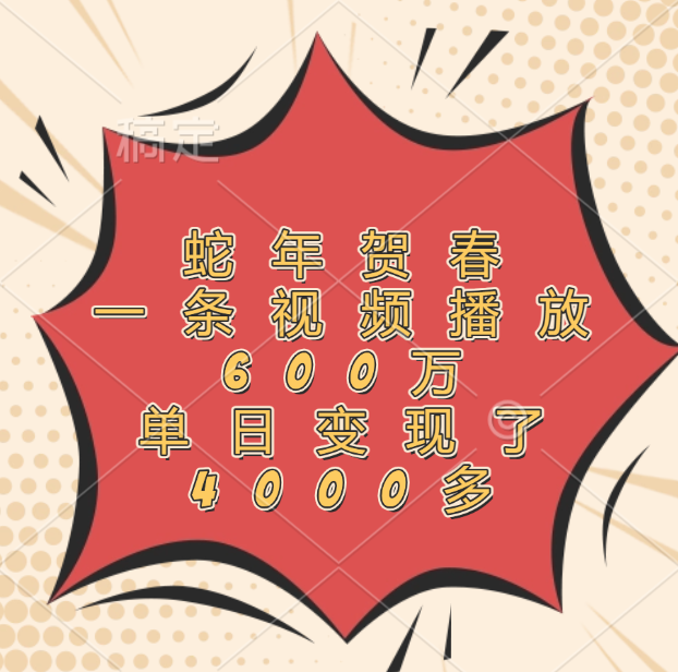 蛇年贺春，一条视频播放600万，单日变现了4000多风钥吧-网创项目资源站-副业项目-创业项目-搞钱项目风钥吧