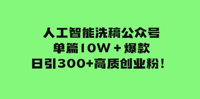 人工智能洗稿公众号单篇10W＋爆款，日引300+高质创业粉！风钥吧-网创项目资源站-副业项目-创业项目-搞钱项目风钥吧