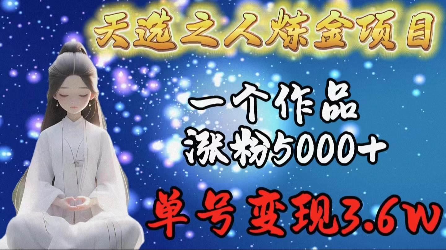 天选之人炼金项目，一个作品涨粉5000+，单号变现3.6w风钥吧-网创项目资源站-副业项目-创业项目-搞钱项目风钥吧