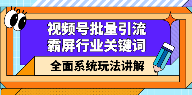 视频号批量引流，霸屏行业关键词（基础班）全面系统讲解视频号玩法【无水印】风钥吧-网创项目资源站-副业项目-创业项目-搞钱项目风钥吧