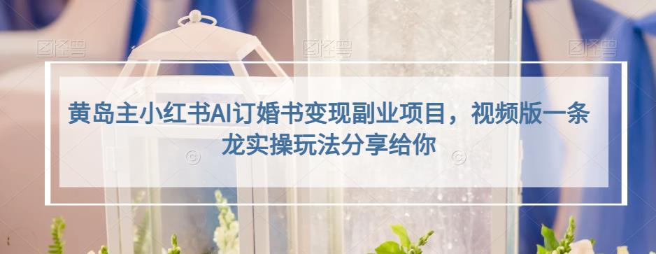 小红书AI订婚书变现副业项目，视频版一条龙实操玩法分享给你风钥吧-网创项目资源站-副业项目-创业项目-搞钱项目风钥吧