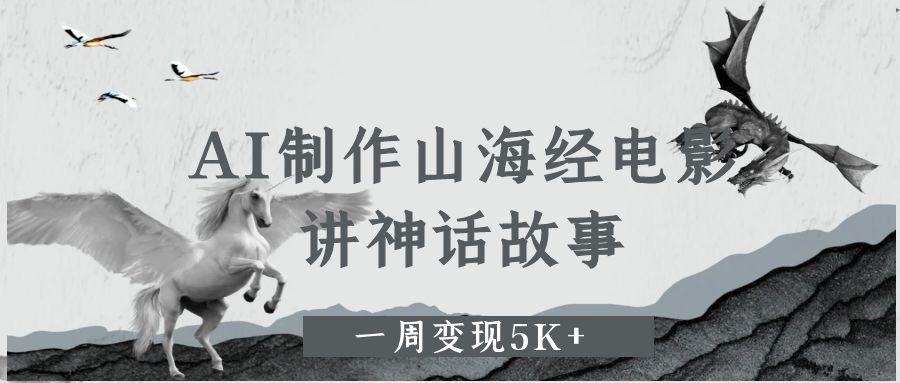 AI制作山海经电影，讲神话故事，一周变现5K+风钥吧-网创项目资源站-副业项目-创业项目-搞钱项目风钥吧