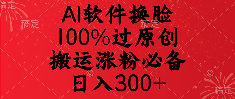 AI软件换脸,100%过原创,搬运涨粉必备,日入300+风钥吧-网创项目资源站-副业项目-创业项目-搞钱项目风钥吧