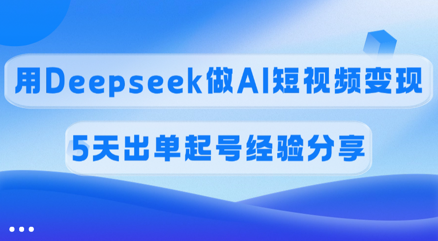 佣金45%，用Deepseek做AI短视频变现，5天出单起号经验分享风钥吧-网创项目资源站-副业项目-创业项目-搞钱项目风钥吧