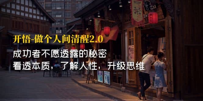 开·悟-做个人间·清醒2.0 成功者不透露的秘密 看透本质 了解人性 升级思维风钥吧-网创项目资源站-副业项目-创业项目-搞钱项目风钥吧