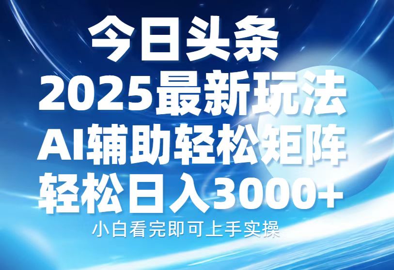 今日头条2025最新玩法，思路简单，复制粘贴，AI辅助，轻松矩阵日入3000+风钥吧-网创项目资源站-副业项目-创业项目-搞钱项目风钥吧