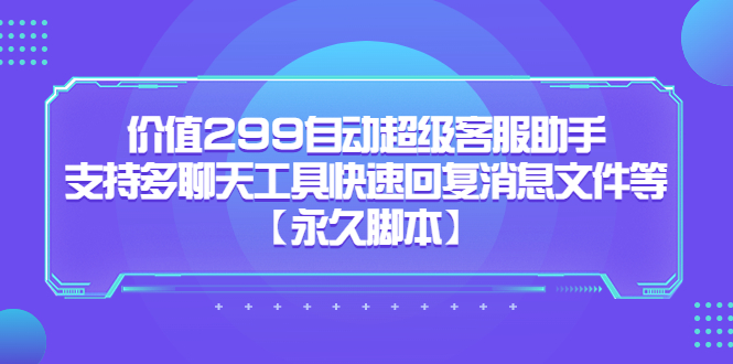 价值299自动超级客服助手，支持多聊天工具快速回复消息文件等风钥吧-网创项目资源站-副业项目-创业项目-搞钱项目风钥吧
