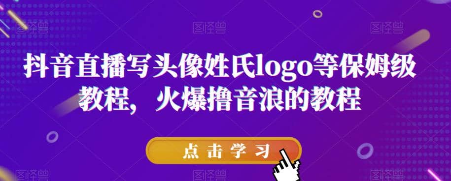 抖音直播写头像姓氏logo等保姆级教程，火爆撸音浪教程【揭秘】风钥吧-网创项目资源站-副业项目-创业项目-搞钱项目风钥吧