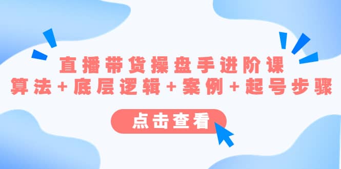直播带货/操盘手/进阶课，算法+底层逻辑+案例+起号步骤风钥吧-网创项目资源站-副业项目-创业项目-搞钱项目风钥吧