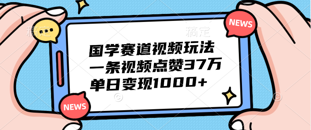 国学赛道视频玩法，单日变现1000+，一条视频点赞37万风钥吧-网创项目资源站-副业项目-创业项目-搞钱项目风钥吧