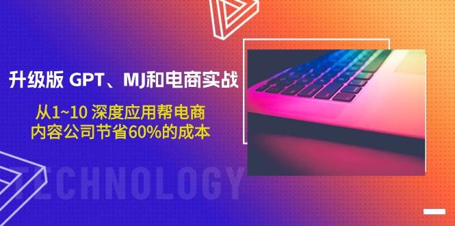 升级版 GPT、MJ和电商实战，从1~10 深度应用帮电商、内容公司节省60%的成本风钥吧-网创项目资源站-副业项目-创业项目-搞钱项目风钥吧