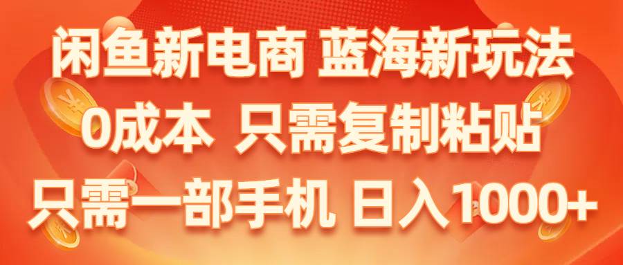 闲鱼新电商,蓝海新玩法,0成本,只需复制粘贴,小白轻松上手,只需一部手机…风钥吧-网创项目资源站-副业项目-创业项目-搞钱项目风钥吧