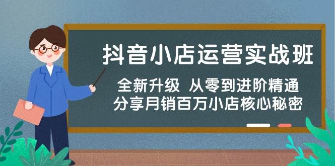 抖音小店运营实战班，全新升级 从零到进阶精通 分享月销百万小店核心秘密风钥吧-网创项目资源站-副业项目-创业项目-搞钱项目风钥吧