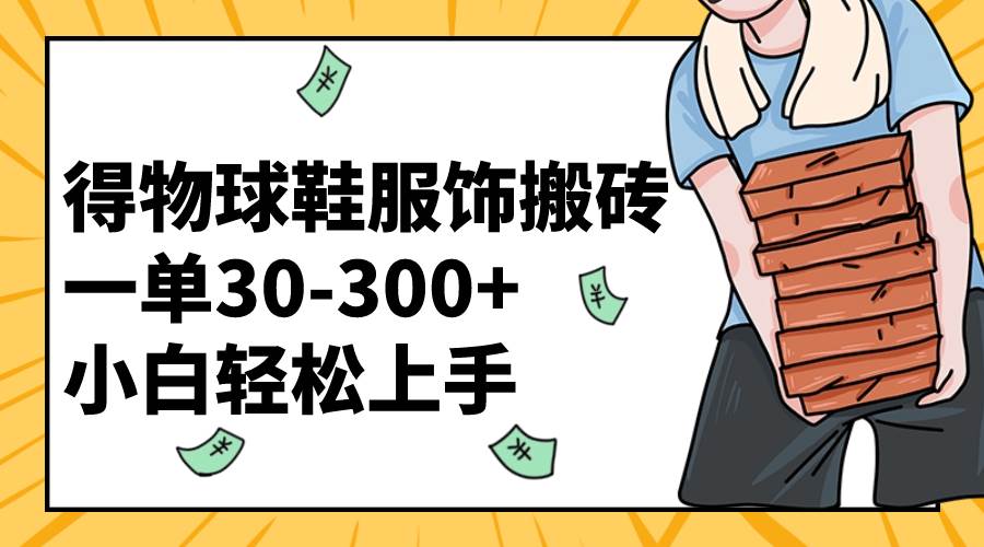 得物球鞋服饰搬砖一单30-300+ 小白轻松上手风钥吧-网创项目资源站-副业项目-创业项目-搞钱项目风钥吧