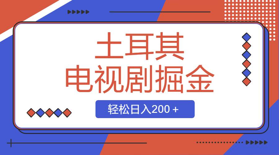 土耳其电视剧掘金项目，操作简单，轻松日入200＋风钥吧-网创项目资源站-副业项目-创业项目-搞钱项目风钥吧