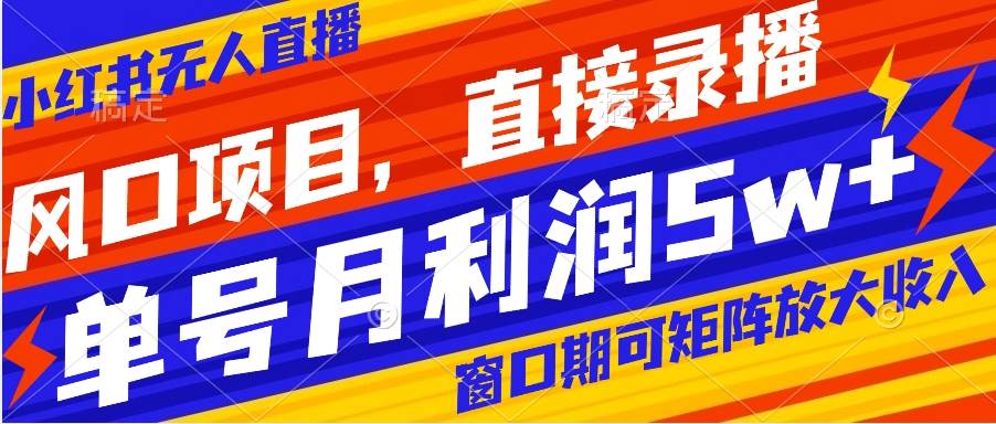 风口项目，小红书无人直播带货，直接录播，可矩阵，月入5w+风钥吧-网创项目资源站-副业项目-创业项目-搞钱项目风钥吧