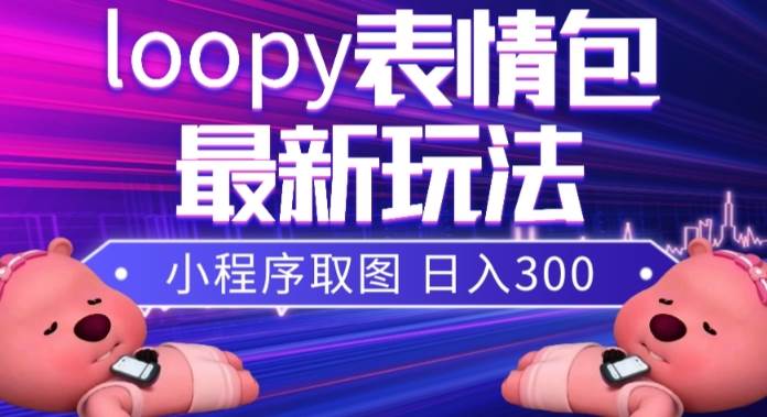 小狸猫loopy表情包小程序取图玩法，最新出的表情包素材风钥吧-网创项目资源站-副业项目-创业项目-搞钱项目风钥吧