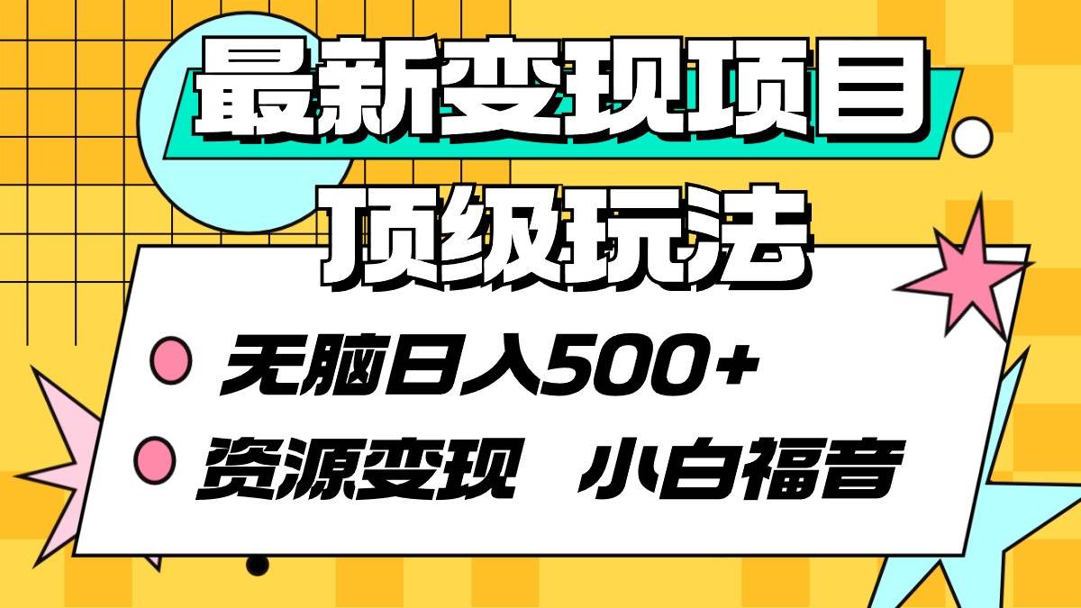 最新变现项目顶级玩法 无脑日入500+ 资源变现 小白福音风钥吧-网创项目资源站-副业项目-创业项目-搞钱项目风钥吧