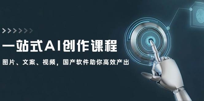 一站式AI创作课程：图片、文案、视频，国产软件助你高效产出风钥吧-网创项目资源站-副业项目-创业项目-搞钱项目风钥吧