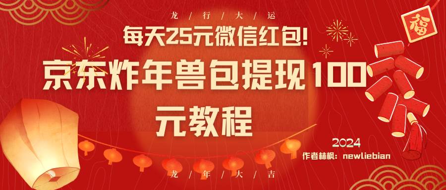 每天25元微信红包！京东炸年兽包提现100元教程风钥吧-网创项目资源站-副业项目-创业项目-搞钱项目风钥吧