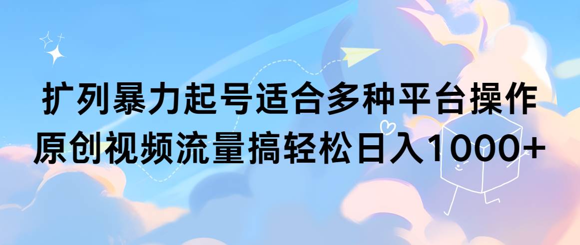 扩列暴力起号适合多种平台操作原创视频流量搞轻松日入1000+风钥吧-网创项目资源站-副业项目-创业项目-搞钱项目风钥吧