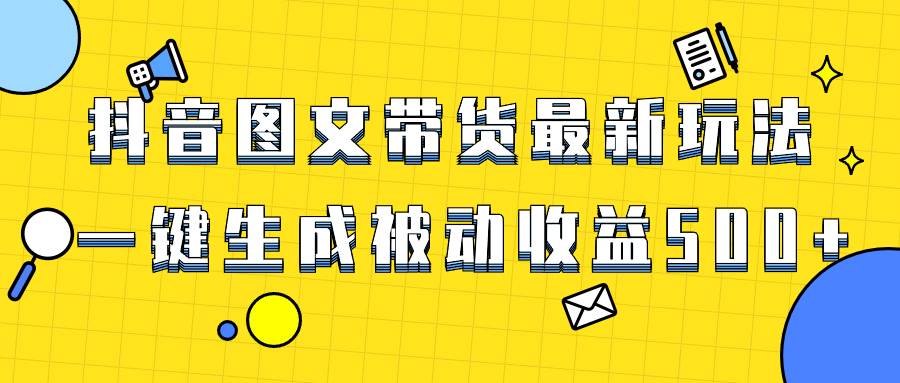 爆火抖音图文带货项目，最新玩法一键生成，单日轻松被动收益500+风钥吧-网创项目资源站-副业项目-创业项目-搞钱项目风钥吧