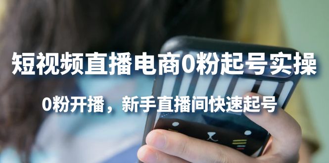 短视频直播电商0粉起号实操，0粉开播，新手直播间快速起号风钥吧-网创项目资源站-副业项目-创业项目-搞钱项目风钥吧