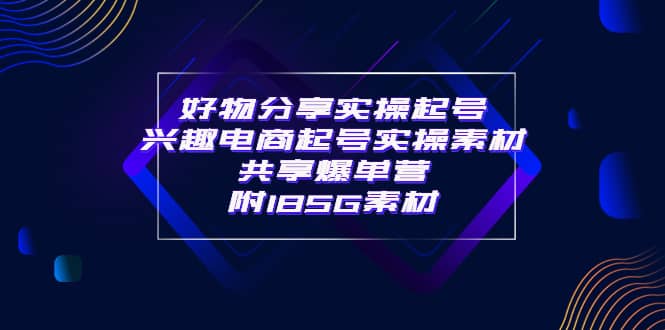 某收费培训·好物分享实操起号 兴趣电商起号实操素材共享爆单营（185G素材)风钥吧-网创项目资源站-副业项目-创业项目-搞钱项目风钥吧