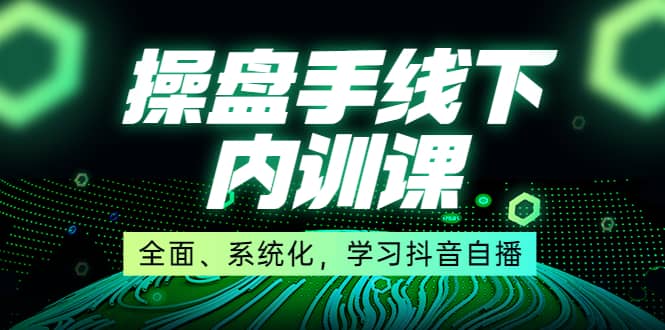某收费培训第22期·操盘手线下内训课，全面、系统化，学习抖音自播风钥吧-网创项目资源站-副业项目-创业项目-搞钱项目风钥吧