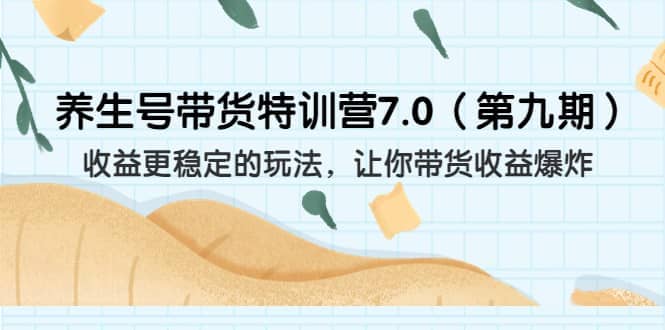 养生号带货特训营7.0（第九期）收益更稳定的玩法 让你带货收益爆炸（11节）风钥吧-网创项目资源站-副业项目-创业项目-搞钱项目风钥吧