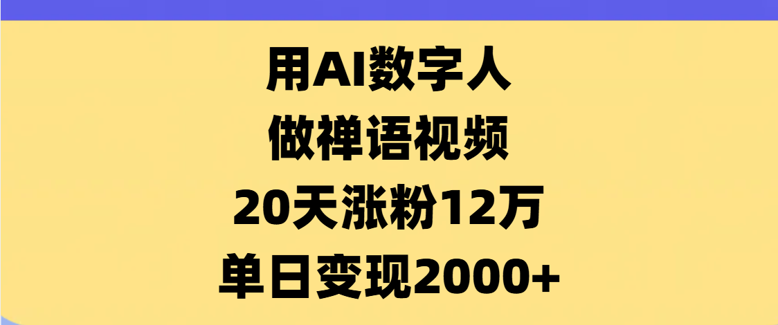 AI数字人，禅语视频，20天涨粉12万，单日变现2000+风钥吧-网创项目资源站-副业项目-创业项目-搞钱项目风钥吧
