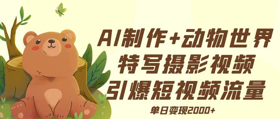 AI制作动物世界特写摄影视频+引爆短视频流量+单日变现2000+风钥吧-网创项目资源站-副业项目-创业项目-搞钱项目风钥吧