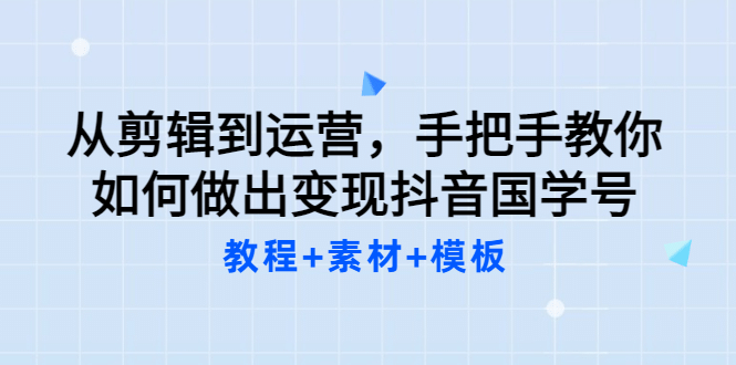 从剪辑到运营，手把手教你如何做出变现抖音国学号（教程+素材+模板风钥吧-网创项目资源站-副业项目-创业项目-搞钱项目风钥吧